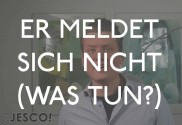 Er meldet sich nicht was soll ich tun?