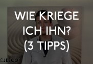 Wie kriege ich ihn? 3 Tipps